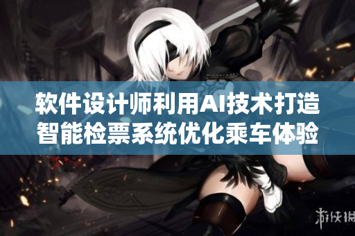 軟件設(shè)計師利用AI技術(shù)打造智能檢票系統(tǒng)優(yōu)化乘車體驗(yàn)