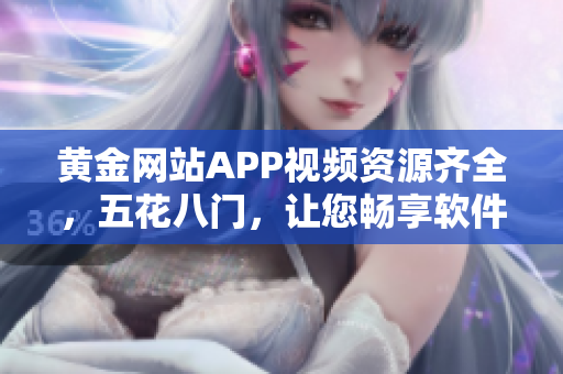 黃金網(wǎng)站APP視頻資源齊全，五花八門，讓您暢享軟件技能提升利器