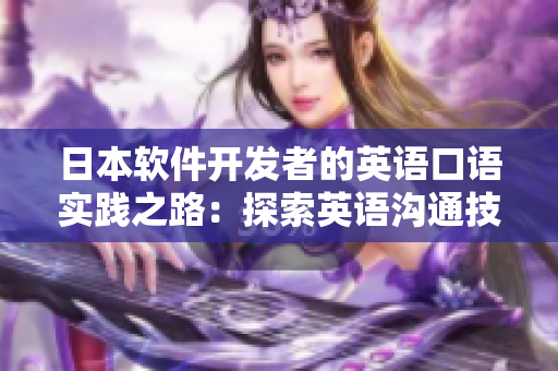 日本軟件開發(fā)者的英語口語實(shí)踐之路：探索英語溝通技能的4種方法