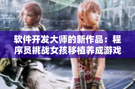 軟件開(kāi)發(fā)大師的新作品：程序員挑戰(zhàn)女孩移植養(yǎng)成游戲