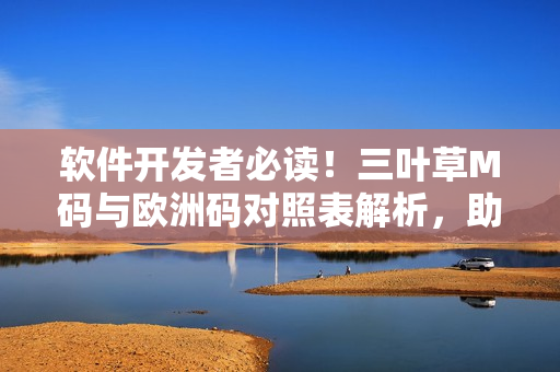 軟件開發(fā)者必讀！三葉草M碼與歐洲碼對(duì)照表解析，助你選擇合適尺碼