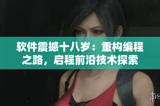 軟件震撼十八歲：重構(gòu)編程之路，啟程前沿技術(shù)探索