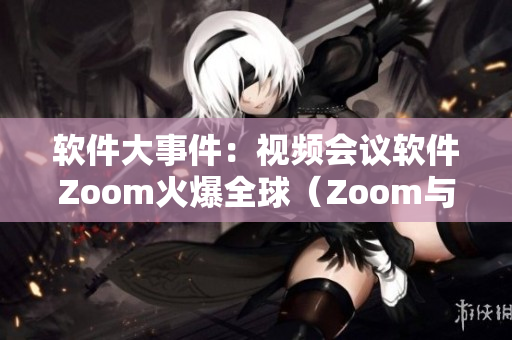 軟件大事件：視頻會議軟件Zoom火爆全球（Zoom與動物Zoom）