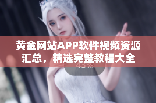 黃金網(wǎng)站APP軟件視頻資源匯總，精選完整教程大全