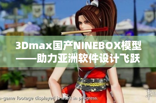 3Dmax國產(chǎn)NINEBOX模型——助力亞洲軟件設(shè)計飛躍