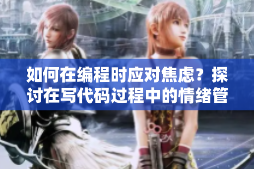 如何在編程時應(yīng)對焦慮？探討在寫代碼過程中的情緒管理技巧