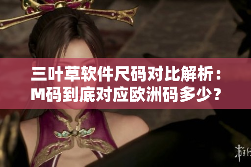 三葉草軟件尺碼對比解析：M碼到底對應(yīng)歐洲碼多少？