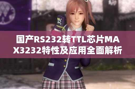 國產(chǎn)RS232轉(zhuǎn)TTL芯片MAX3232特性及應用全面解析