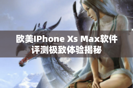 歐美IPhone Xs Max軟件評測極致體驗(yàn)揭秘