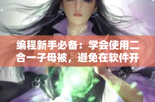 編程新手必備：學(xué)會使用二合一子母被，避免在軟件開發(fā)中的低級錯誤