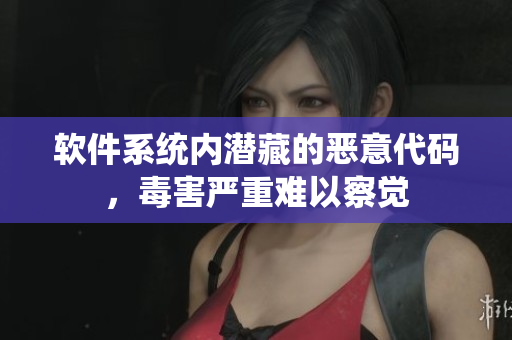 軟件系統(tǒng)內(nèi)潛藏的惡意代碼，毒害嚴(yán)重難以察覺