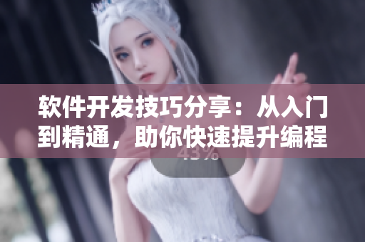 軟件開發(fā)技巧分享：從入門到精通，助你快速提升編程能力