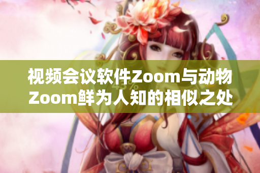 視頻會(huì)議軟件Zoom與動(dòng)物Zoom鮮為人知的相似之處