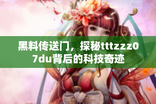 黑料傳送門，探秘tttzzz07du背后的科技奇跡