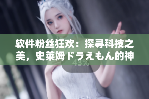 軟件粉絲狂歡：探尋科技之美，史萊姆ドラえもん的神秘魔法