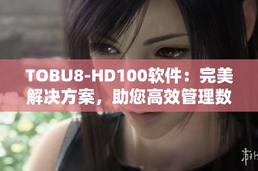 TOBU8-HD100軟件：完美解決方案，助您高效管理數(shù)據(jù)
