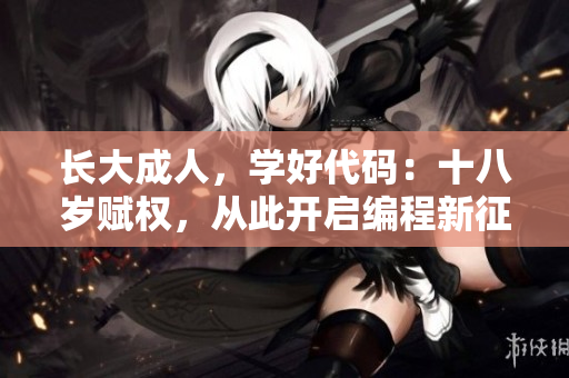 長(zhǎng)大成人，學(xué)好代碼：十八歲賦權(quán)，從此開啟編程新征程