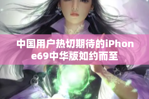中國(guó)用戶(hù)熱切期待的iPhone69中華版如約而至