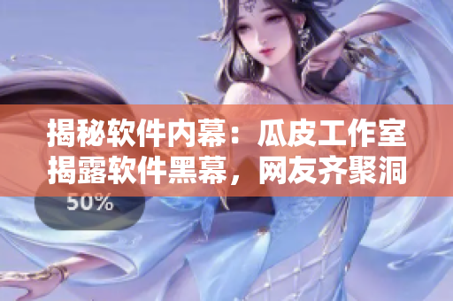 揭秘軟件內(nèi)幕：瓜皮工作室揭露軟件黑幕，網(wǎng)友齊聚洞悉行業(yè)猛料
