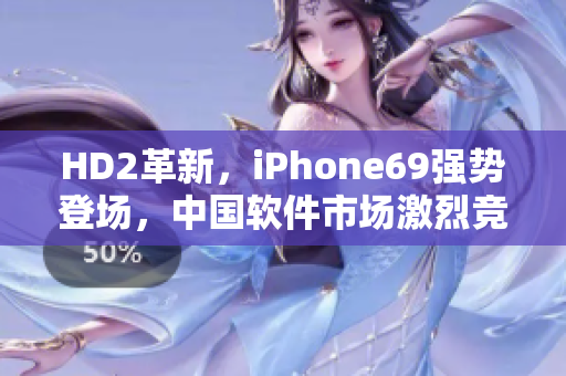 HD2革新，iPhone69強(qiáng)勢(shì)登場(chǎng)，中國軟件市場(chǎng)激烈競(jìng)爭(zhēng)