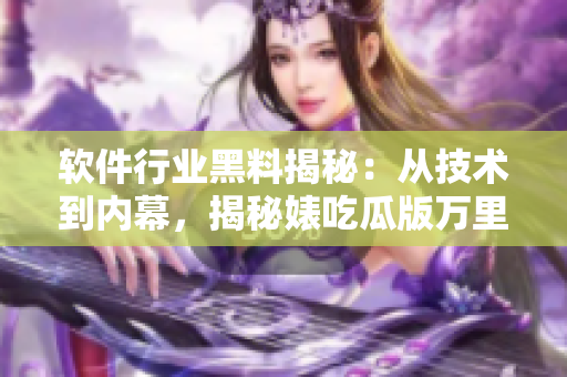軟件行業(yè)黑料揭秘：從技術(shù)到內(nèi)幕，揭秘婊吃瓜版萬(wàn)里長(zhǎng)征