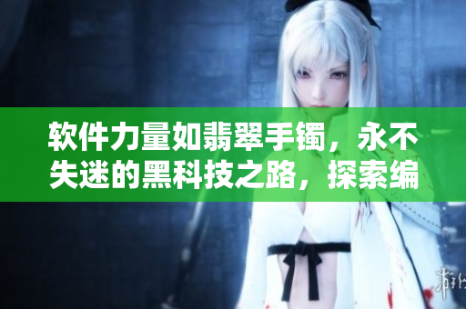 軟件力量如翡翠手鐲，永不失迷的黑科技之路，探索編程新世界