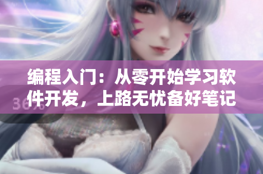 編程入門：從零開始學(xué)習(xí)軟件開發(fā)，上路無憂備好筆記本
