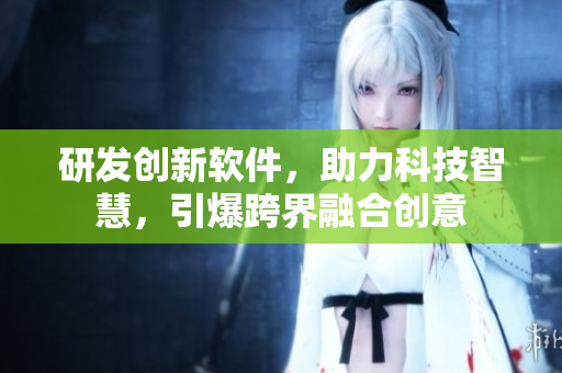 研發(fā)創(chuàng)新軟件，助力科技智慧，引爆跨界融合創(chuàng)意