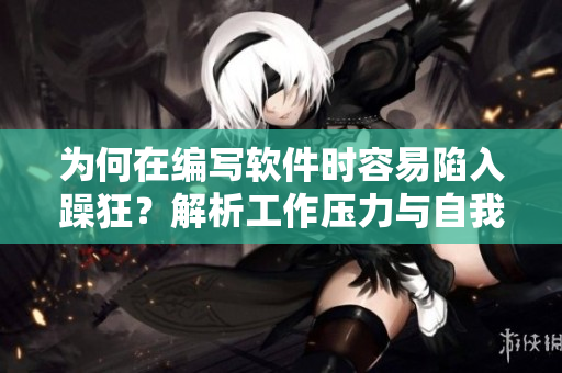 為何在編寫軟件時容易陷入躁狂？解析工作壓力與自我要求錯位干擾