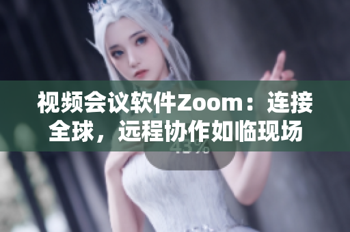 視頻會議軟件Zoom：連接全球，遠(yuǎn)程協(xié)作如臨現(xiàn)場