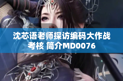 沈芯語(yǔ)老師探訪編碼大作戰(zhàn)考核 簡(jiǎn)介MD0076
