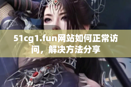 51cg1.fun網站如何正常訪問，解決方法分享