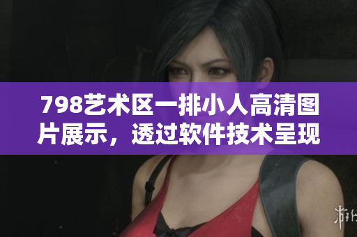 798藝術(shù)區(qū)一排小人高清圖片展示，透過軟件技術(shù)呈現(xiàn)獨(dú)特藝術(shù)魅力