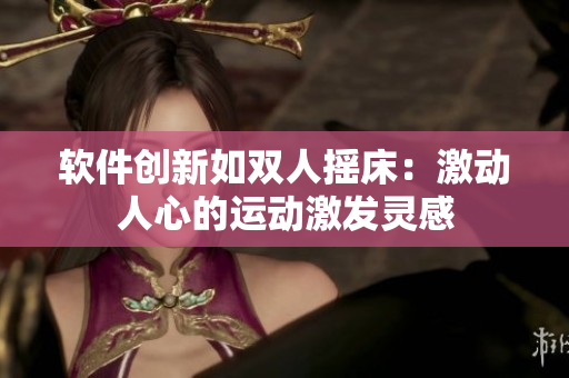 軟件創(chuàng)新如雙人搖床：激動人心的運動激發(fā)靈感