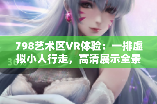 798藝術(shù)區(qū)VR體驗(yàn)：一排虛擬小人行走，高清展示全景畫面
