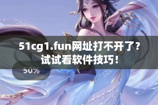51cg1.fun網(wǎng)址打不開(kāi)了？試試看軟件技巧！