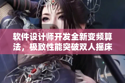 軟件設(shè)計(jì)師開(kāi)發(fā)全新變頻算法，極致性能突破雙人搖床極限