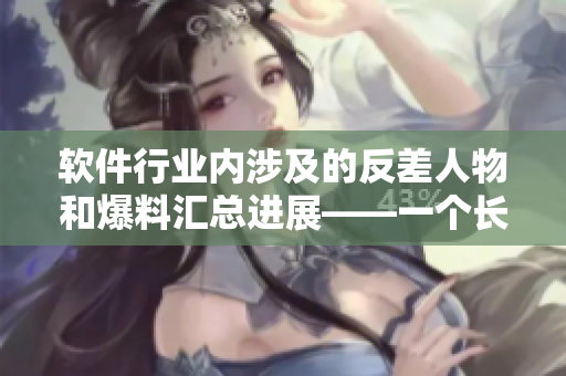 軟件行業(yè)內(nèi)涉及的反差人物和爆料匯總進(jìn)展——一個(gè)長(zhǎng)篇報(bào)道