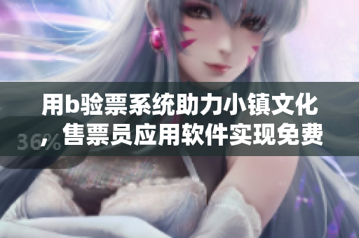 用b驗(yàn)票系統(tǒng)助力小鎮(zhèn)文化，售票員應(yīng)用軟件實(shí)現(xiàn)免費(fèi)入場(chǎng)