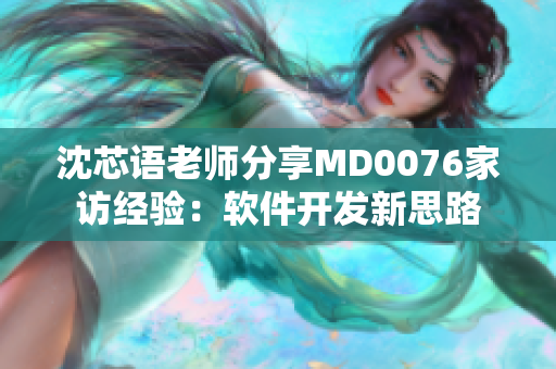 沈芯語老師分享MD0076家訪經(jīng)驗：軟件開發(fā)新思路