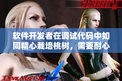 軟件開發(fā)者在調(diào)試代碼中如同精心栽培桃樹，需要耐心呵護(hù)，細(xì)心調(diào)節(jié)。