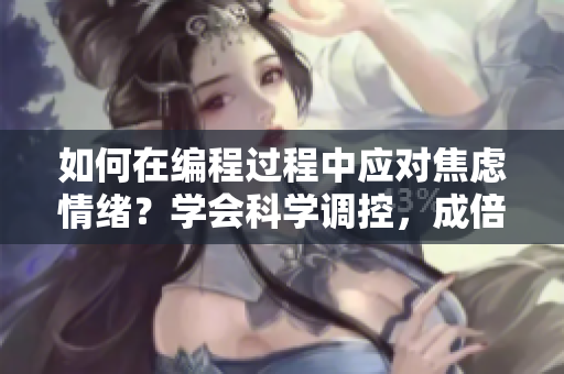 如何在編程過(guò)程中應(yīng)對(duì)焦慮情緒？學(xué)會(huì)科學(xué)調(diào)控，成倍提升效率。