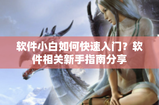 軟件小白如何快速入門？軟件相關(guān)新手指南分享