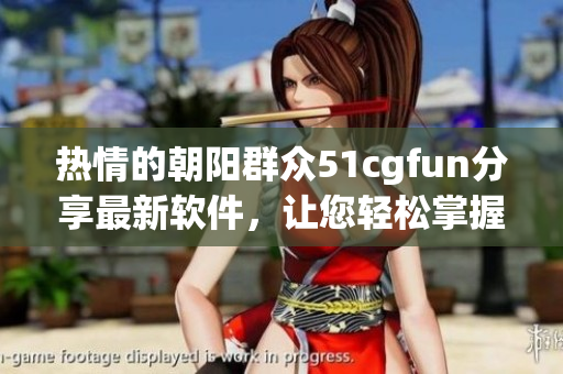 熱情的朝陽(yáng)群眾51cgfun分享最新軟件，讓您輕松掌握科技潮流