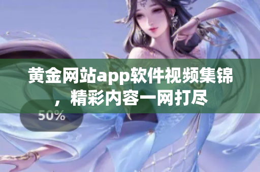 黃金網(wǎng)站app軟件視頻集錦，精彩內(nèi)容一網(wǎng)打盡