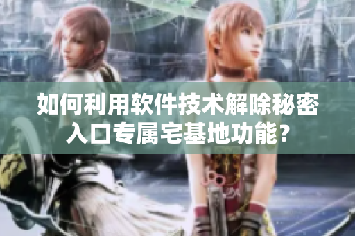 如何利用軟件技術解除秘密入口專屬宅基地功能？