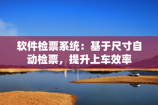 軟件檢票系統(tǒng)：基于尺寸自動檢票，提升上車效率