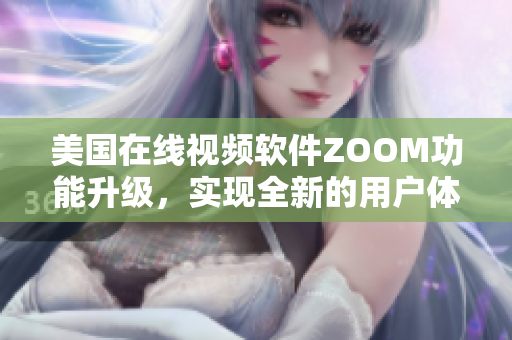 美國在線視頻軟件ZOOM功能升級，實現(xiàn)全新的用戶體驗