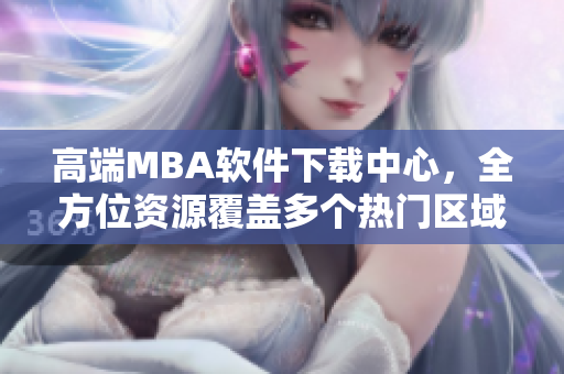 高端MBA軟件下載中心，全方位資源覆蓋多個熱門區(qū)域