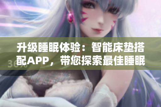 升級睡眠體驗：智能床墊搭配APP，帶您探索最佳睡眠曲線